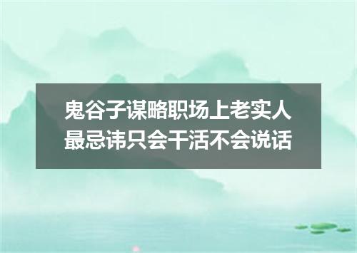 鬼谷子谋略职场上老实人最忌讳只会干活不会说话