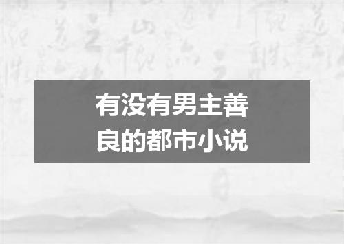 有没有男主善良的都市小说