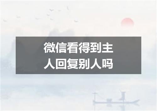 微信看得到主人回复别人吗