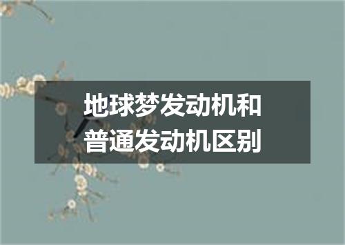 地球梦发动机和普通发动机区别
