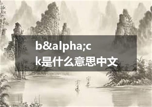 b&alpha;ck是什么意思中文