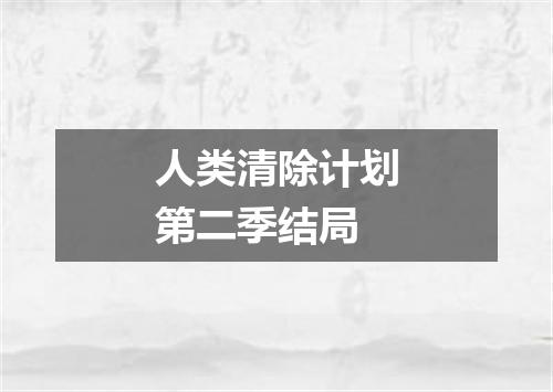 人类清除计划第二季结局