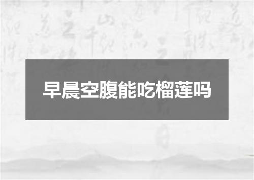 早晨空腹能吃榴莲吗