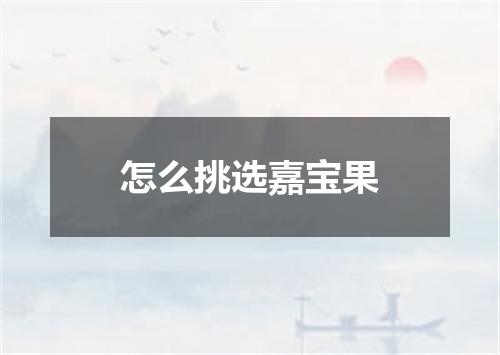 怎么挑选嘉宝果
