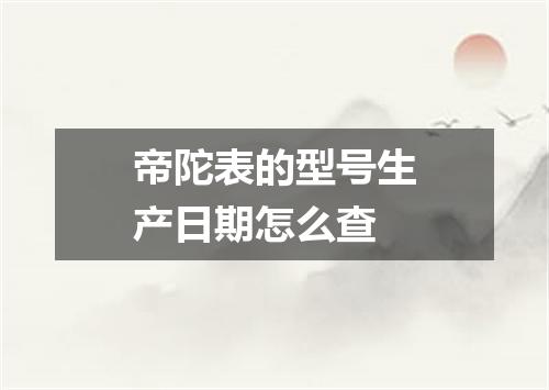帝陀表的型号生产日期怎么查