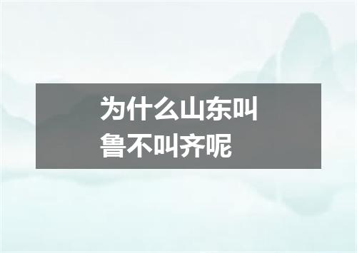 为什么山东叫鲁不叫齐呢