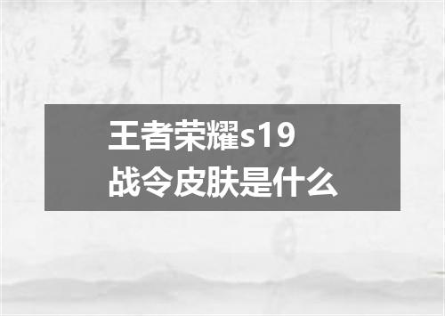 王者荣耀s19战令皮肤是什么