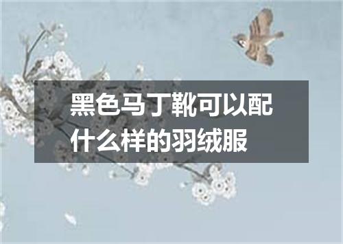 黑色马丁靴可以配什么样的羽绒服