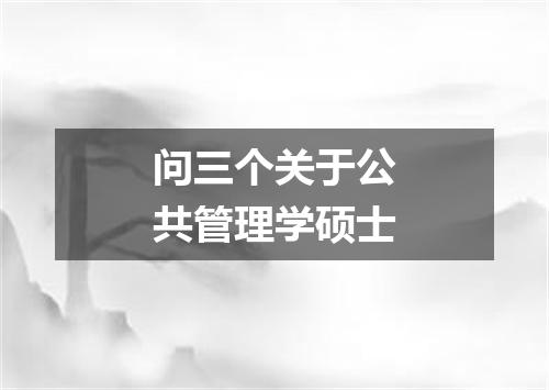 问三个关于公共管理学硕士
