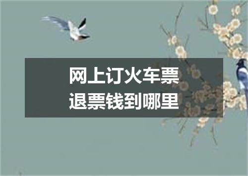 网上订火车票退票钱到哪里