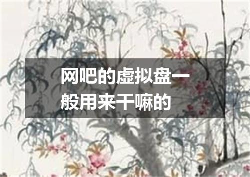 网吧的虚拟盘一般用来干嘛的