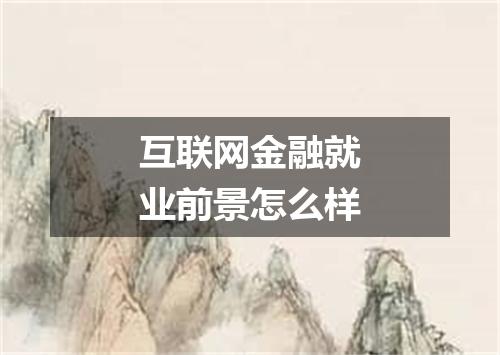 互联网金融就业前景怎么样