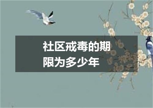 社区戒毒的期限为多少年