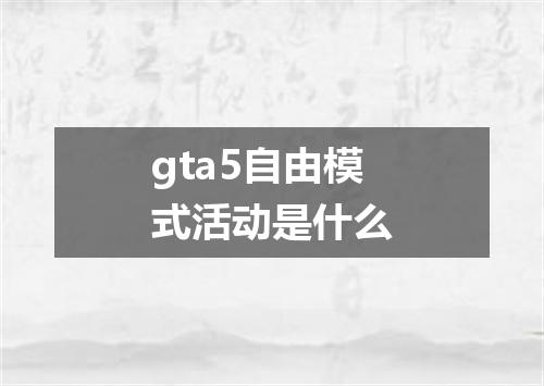 gta5自由模式活动是什么