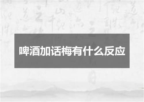 啤酒加话梅有什么反应