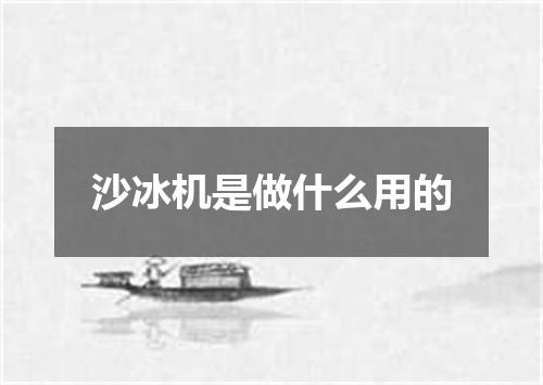 沙冰机是做什么用的