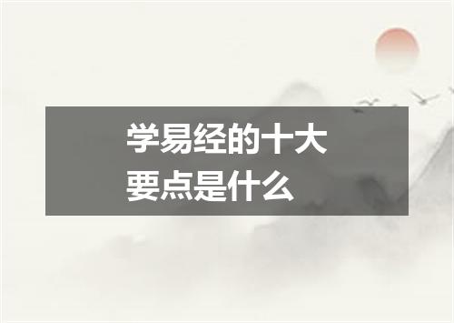 学易经的十大要点是什么