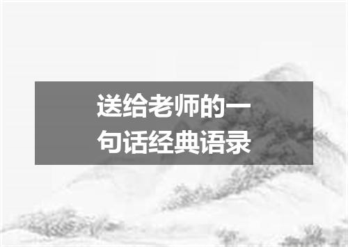 送给老师的一句话经典语录