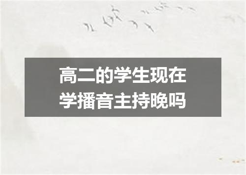 高二的学生现在学播音主持晚吗