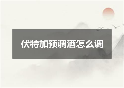 伏特加预调酒怎么调