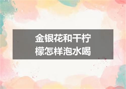金银花和干柠檬怎样泡水喝
