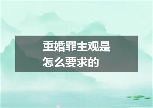 重婚罪主观是怎么要求的