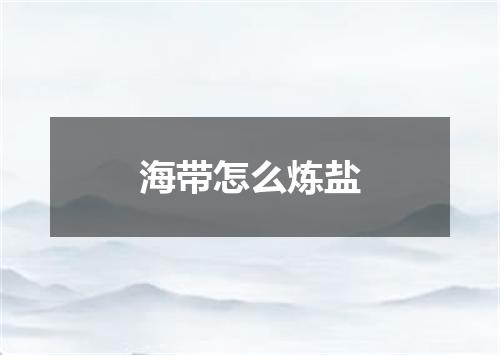 海带怎么炼盐