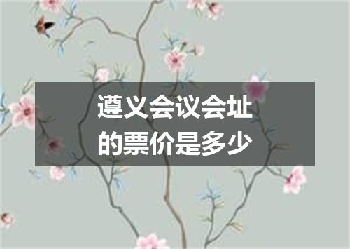 遵义会议会址的票价是多少