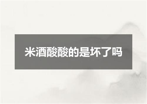 米酒酸酸的是坏了吗