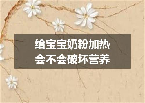 给宝宝奶粉加热会不会破坏营养