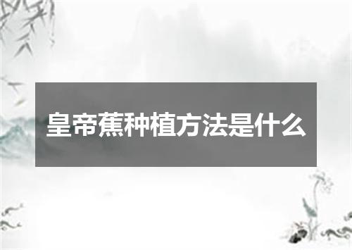 皇帝蕉种植方法是什么