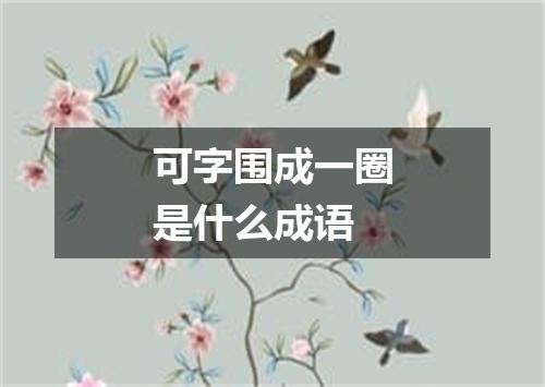 可字围成一圈是什么成语