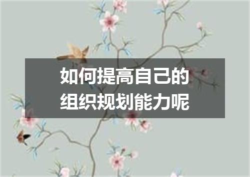 如何提高自己的组织规划能力呢