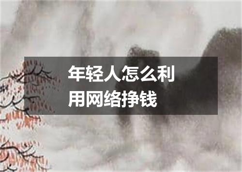 年轻人怎么利用网络挣钱
