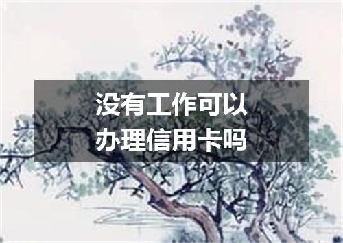 没有工作可以办理信用卡吗