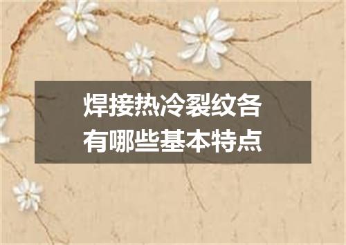 焊接热冷裂纹各有哪些基本特点