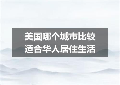 美国哪个城市比较适合华人居住生活