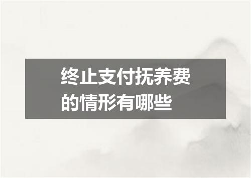 终止支付抚养费的情形有哪些