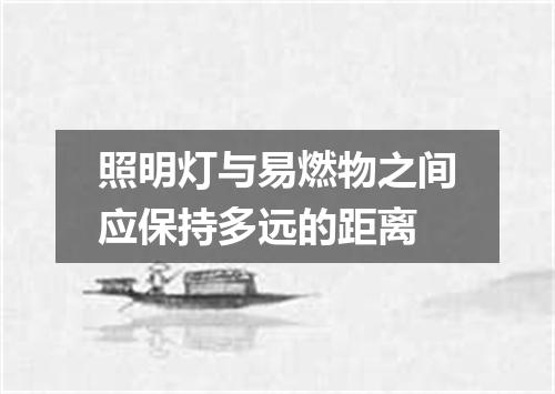 照明灯与易燃物之间应保持多远的距离
