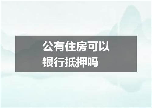公有住房可以银行抵押吗