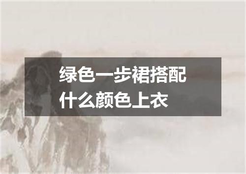 绿色一步裙搭配什么颜色上衣