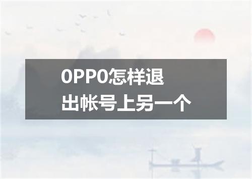 0PP0怎样退出帐号上另一个