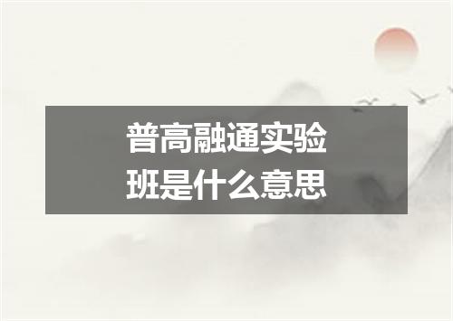 普高融通实验班是什么意思