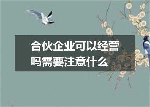合伙企业可以经营吗需要注意什么