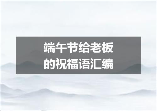 端午节给老板的祝福语汇编