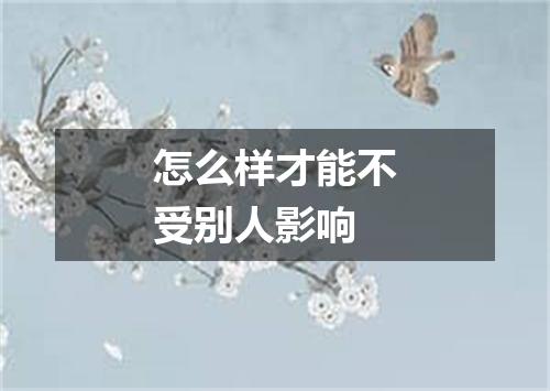 怎么样才能不受别人影响