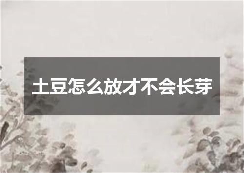 土豆怎么放才不会长芽