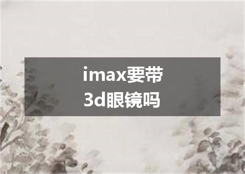imax要带3d眼镜吗