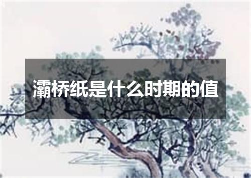 灞桥纸是什么时期的值