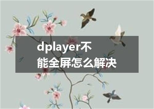 dplayer不能全屏怎么解决
